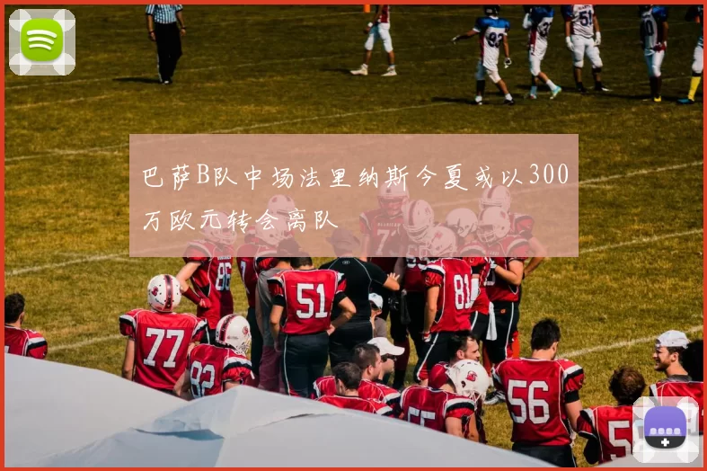 巴萨B队中场法里纳斯今夏或以300万欧元转会离队