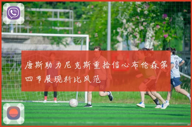 唐斯助力尼克斯重拾信心布伦森第四节展现科比风范