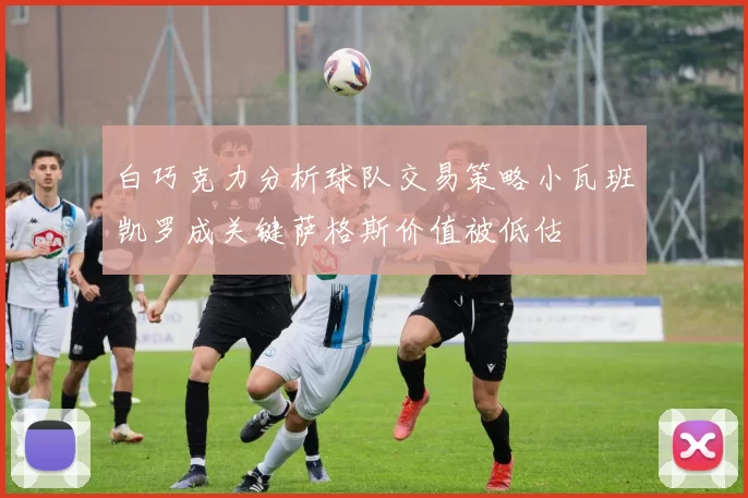 白巧克力分析球队交易策略小瓦班凯罗成关键萨格斯价值被低估