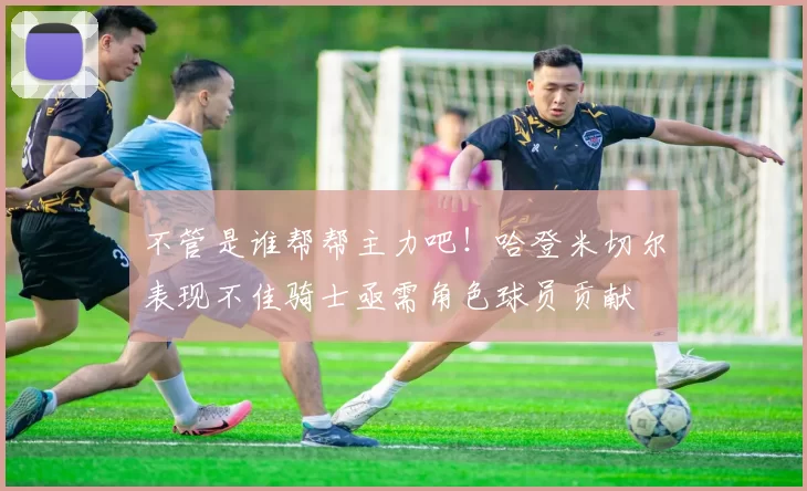 不管是谁帮帮主力吧！哈登米切尔表现不佳骑士亟需角色球员贡献