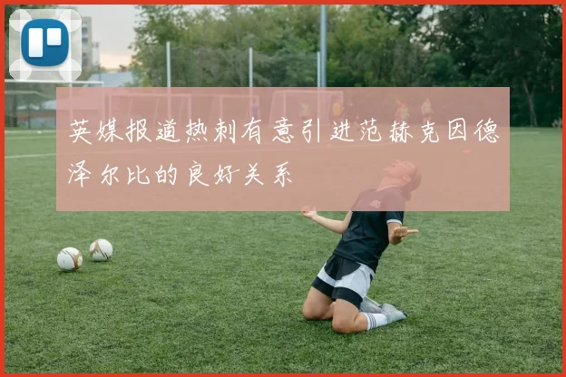 英媒报道热刺有意引进范赫克因德泽尔比的良好关系